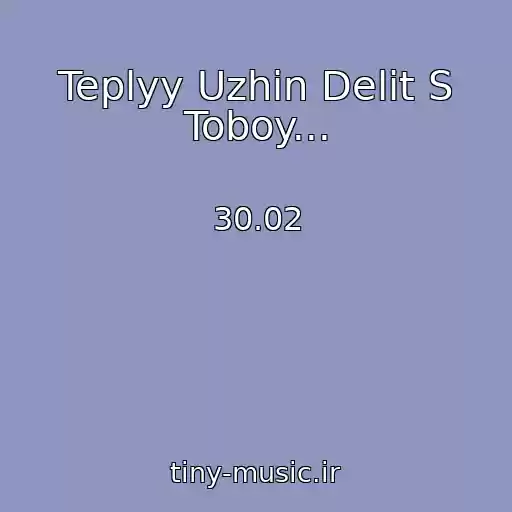 کاور آهنگ Teplyy Uzhin Delit S Toboy... از 30.02