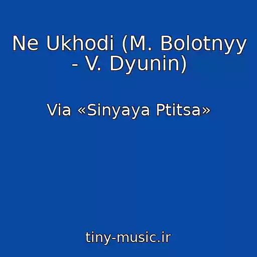کاور آهنگ Ne Ukhodi (M. Bolotnyy - V. Dyunin) از Via «Sinyaya Ptitsa»