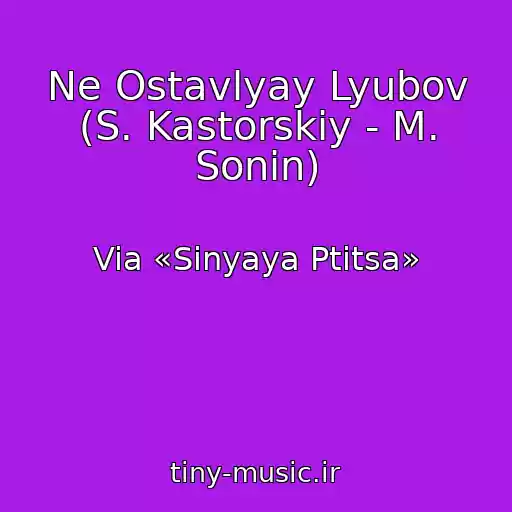 کاور آهنگ Ne Ostavlyay Lyubov (S. Kastorskiy - M. Sonin) از Via «Sinyaya Ptitsa»