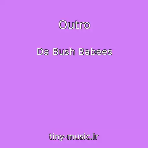 کاور آهنگ Outro از Da Bush Babees