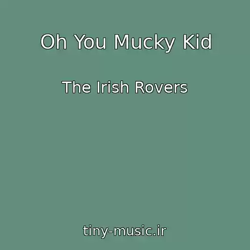 کاور آهنگ Oh You Mucky Kid از The Irish Rovers