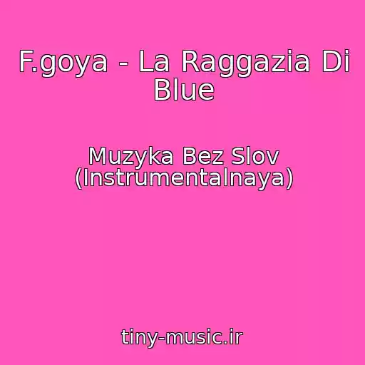 کاور آهنگ F.goya - La Raggazia Di Blue از Muzyka Bez Slov (Instrumentalnaya)