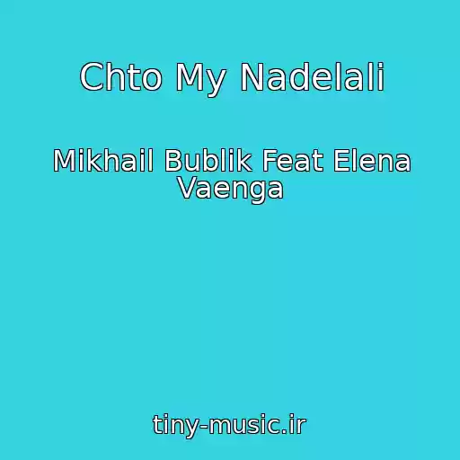 کاور آهنگ Chto My Nadelali از Mikhail Bublik Feat Elena Vaenga