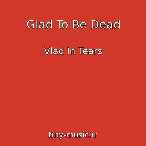 کاور آهنگ Glad To Be Dead از Vlad In Tears