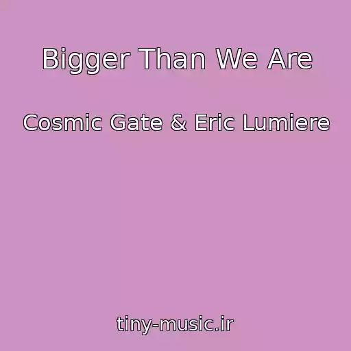 کاور آهنگ Bigger Than We Are از Cosmic Gate & Eric Lumiere