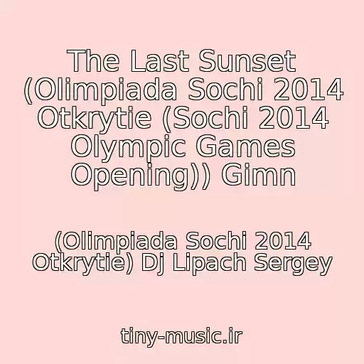 کاور آهنگ The Last Sunset (Olimpiada Sochi 2014 Otkrytie (Sochi 2014 Olympic Games Opening)) Gimn از (Olimpiada Sochi 2014 Otkrytie) Dj Lipach Sergey