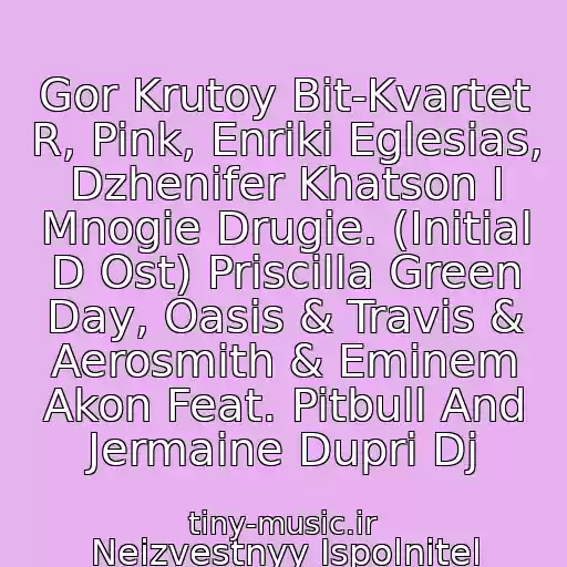 کاور آهنگ Gor Krutoy Bit-Kvartet R, Pink, Enriki Eglesias, Dzhenifer Khatson I Mnogie Drugie. (Initial D Ost) Priscilla Green Day, Oasis & Travis & Aerosmith & Eminem Akon Feat. Pitbull And Jermaine Dupri Dj از Neizvestnyy Ispolnitel