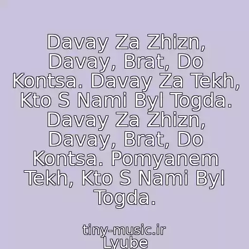 کاور آهنگ Davay Za Zhizn, Davay, Brat, Do Kontsa. Davay Za Tekh, Kto S Nami Byl Togda. Davay Za Zhizn, Davay, Brat, Do Kontsa. Pomyanem Tekh, Kto S Nami Byl Togda. از Lyube