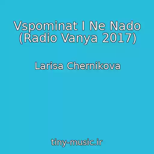 کاور آهنگ Vspominat I Ne Nado (Radio Vanya 2017) از Larisa Chernikova