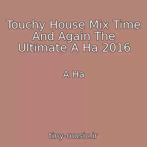 کاور آهنگ Touchy House Mix Time And Again The Ultimate A Ha 2016 از A Ha