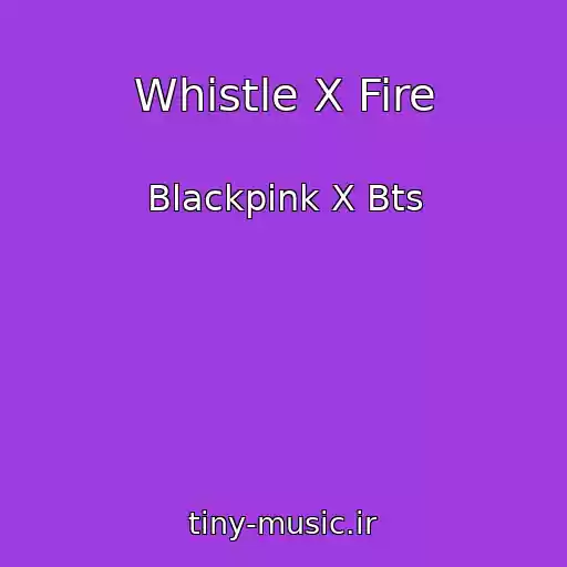 کاور آهنگ Whistle X Fire از Blackpink X Bts