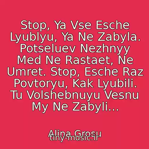 کاور آهنگ Stop, Ya Vse Esche Lyublyu, Ya Ne Zabyla. Potseluev Nezhnyy Med Ne Rastaet, Ne Umret. Stop, Esche Raz Povtoryu, Kak Lyubili. Tu Volshebnuyu Vesnu My Ne Zabyli... از Alina Grosu