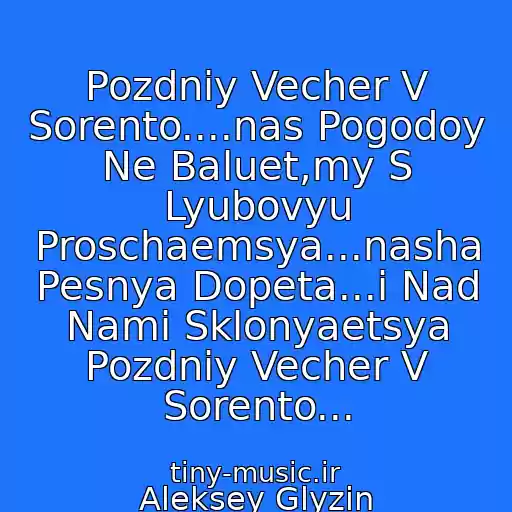 کاور آهنگ Pozdniy Vecher V Sorento....nas Pogodoy Ne Baluet,my S Lyubovyu Proschaemsya...nasha Pesnya Dopeta...i Nad Nami Sklonyaetsya Pozdniy Vecher V Sorento... از Aleksey Glyzin