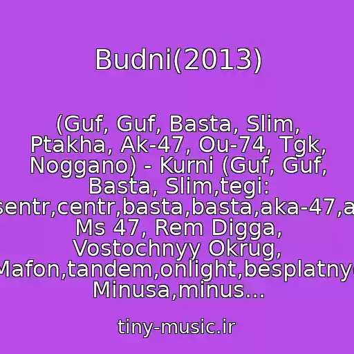 کاور آهنگ Budni(2013) از (Guf, Guf, Basta, Slim, Ptakha, Ak-47, Ou-74, Tgk, Noggano) - Kurni (Guf, Guf, Basta, Slim,tegi: Guf,guf,tsentr,centr,basta,basta,aka-47,ak-47,dino Ms 47, Rem Digga, Vostochnyy Okrug, Mafon,tandem,onlight,besplatnye Minusa,minus...