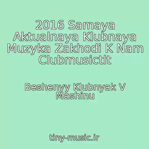 کاور آهنگ 2016 Samaya Aktualnaya Klubnaya Muzyka Zakhodi K Nam Clubmusictlt از Beshenyy Klubnyak V Mashinu