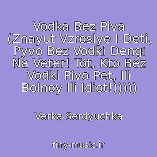 کاور آهنگ Vodka Bez Piva (Znayut Vzroslye I Deti, Pyvo Bez Vodki Dengi Na Veter! Tot, Kto Bez Vodki Pivo Pet, Ili Bolnoy Ili Idiot!))))) از Verka Serdyuchka