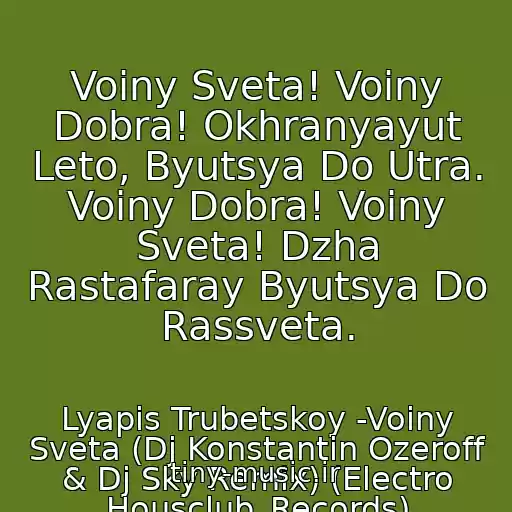 کاور آهنگ Voiny Sveta! Voiny Dobra! Okhranyayut Leto, Byutsya Do Utra. Voiny Dobra! Voiny Sveta! Dzha Rastafaray Byutsya Do Rassveta. از Lyapis Trubetskoy -Voiny Sveta (Dj Konstantin Ozeroff & Dj Sky Remix) (Electro Housclub_Records)