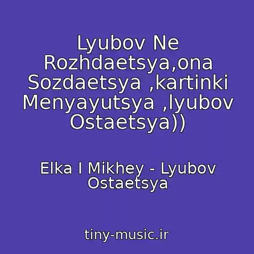 کاور آهنگ Lyubov Ne Rozhdaetsya,ona Sozdaetsya ,kartinki Menyayutsya ,lyubov Ostaetsya)) از Elka I Mikhey - Lyubov Ostaetsya