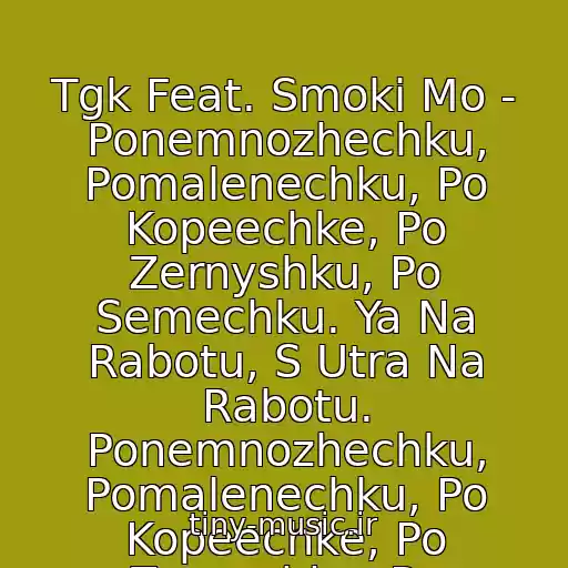 کاور آهنگ Tgk Feat. Smoki Mo - Ponemnozhechku, Pomalenechku, Po Kopeechke, Po Zernyshku, Po Semechku. Ya Na Rabotu, S Utra Na Rabotu. Ponemnozhechku, Pomalenechku, Po Kopeechke, Po Zernyshku, Po Semechku. Ya Na Rabotu, S Utra. از .ka4Ka