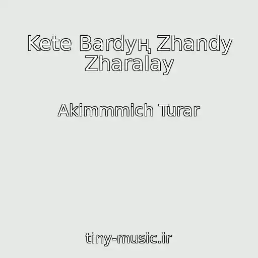 کاور آهنگ Kete Bardyң Zhandy Zharalay از Akimmmich Turar