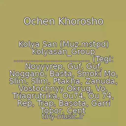 کاور آهنگ Ochen Khorosho از Kolya San (Muz.mstpd) Kolyasan_Group ............................... (Tegi: Novyyrep, Guf, Guf, Noggano, Basta, Smoki Mo, Slim, Slim, Ptakha, Zanuda, Vostochnyy Okrug, Vo, Triagrutrika, Ou74, Ou 74, Rep, Trap, Basota, Garri Topor, Cent