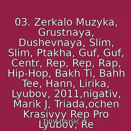 کاور آهنگ 03. Zerkalo Muzyka, Grustnaya, Dushevnaya, Slim, Slim, Ptakha, Guf, Guf, Centr, Rep, Rep, Rap, Hip-Hop, Bakh Ti, Bahh Tee, Hann, Lirika, Lyubov, 2011,nigativ, Marik J, Triada,ochen Krasivyy Rep Pro Lyubov, Re از Basta I Guf