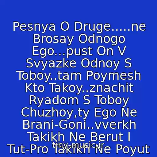 کاور آهنگ Pesnya O Druge.....ne Brosay Odnogo Ego...pust On V Svyazke Odnoy S Toboy..tam Poymesh Kto Takoy..znachit Ryadom S Toboy Chuzhoy,ty Ego Ne Brani-Goni..vverkh Takikh Ne Berut I Tut-Pro Takikh Ne Poyut از G. Leps (V.vysotskiy)