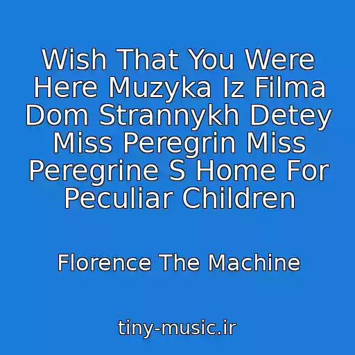 کاور آهنگ Wish That You Were Here Muzyka Iz Filma Dom Strannykh Detey Miss Peregrin Miss Peregrine S Home For Peculiar Children از Florence The Machine