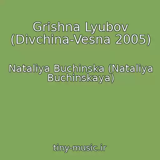 کاور آهنگ Grіshna Lyubov (Dіvchina-Vesna 2005) از Natalіya Buchinska (Nataliya Buchinskaya)