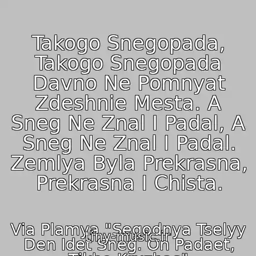 کاور آهنگ Takogo Snegopada, Takogo Snegopada Davno Ne Pomnyat Zdeshnie Mesta. A Sneg Ne Znal I Padal, A Sneg Ne Znal I Padal. Zemlya Byla Prekrasna, Prekrasna I Chista. از Via Plamya "Segodnya Tselyy Den Idet Sneg. On Padaet, Tikho Kruzhas"