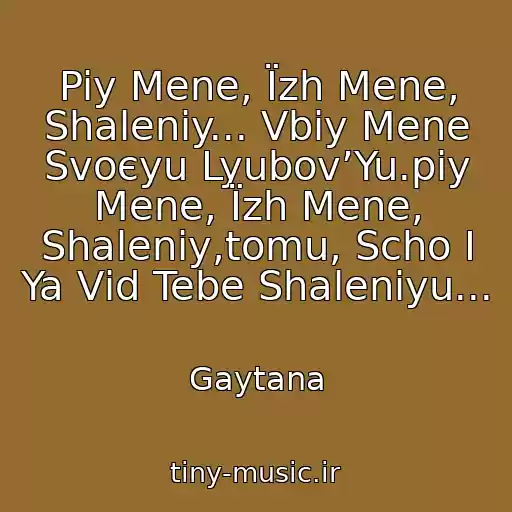 کاور آهنگ Piy Mene, Їzh Mene, Shalenіy... Vbiy Mene Svoєyu Lyubov’Yu.piy Mene, Їzh Mene, Shalenіy,tomu, Scho І Ya Vіd Tebe Shalenіyu... از Gaytana