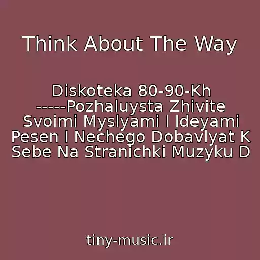 کاور آهنگ Think About The Way از Diskoteka 80-90-Kh -----Pozhaluysta Zhivite Svoimi Myslyami I Ideyami Pesen I Nechego Dobavlyat K Sebe Na Stranichki Muzyku D