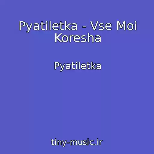 کاور آهنگ Pyatiletka - Vse Moi Koresha از Pyatiletka