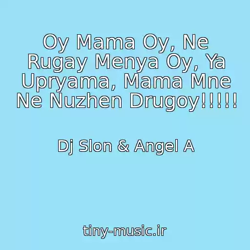 کاور آهنگ Oy Mama Oy, Ne Rugay Menya Oy, Ya Upryama, Mama Mne Ne Nuzhen Drugoy!!!!! از Dj Slon & Angel A