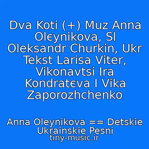 کاور آهنگ Dva Koti (+) Muz Anna Olєynіkova, Sl Oleksandr Churkіn, Ukr Tekst Larisa Vіter, Vikonavtsі Іra Kondratєva І Vіka Zaporozhchenko از Anna Oleynikova == Detskie Ukrainskie Pesni