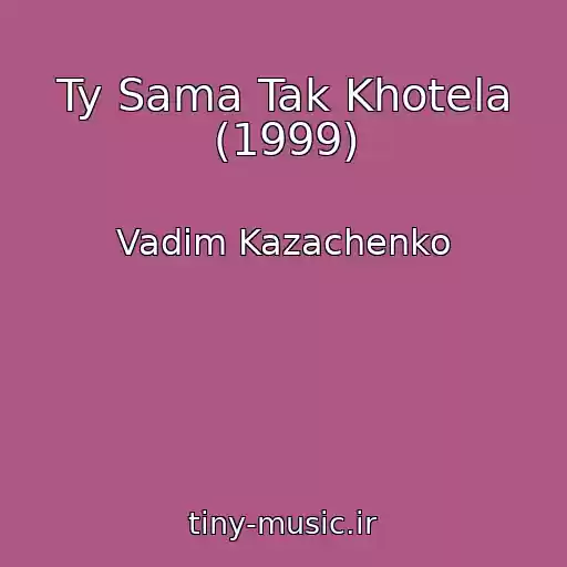 کاور آهنگ Ty Sama Tak Khotela (1999) از Vadim Kazachenko
