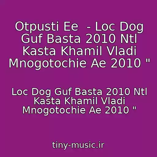 کاور آهنگ Otpusti Ee  - Loc Dog Guf Basta 2010 Ntl Kasta Khamil Vladi Mnogotochie Ae 2010 " از Loc Dog Guf Basta 2010 Ntl Kasta Khamil Vladi Mnogotochie Ae 2010 "