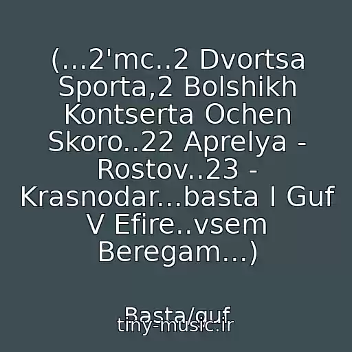 کاور آهنگ (...2'mc..2 Dvortsa Sporta,2 Bolshikh Kontserta Ochen Skoro..22 Aprelya - Rostov..23 - Krasnodar...basta I Guf V Efire..vsem Beregam...) از Basta/guf