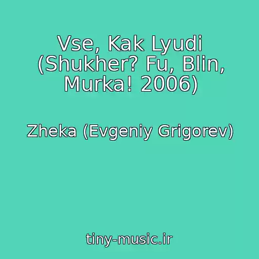 کاور آهنگ Vse, Kak Lyudi (Shukher? Fu, Blin, Murka! 2006) از Zheka (Evgeniy Grigorev)