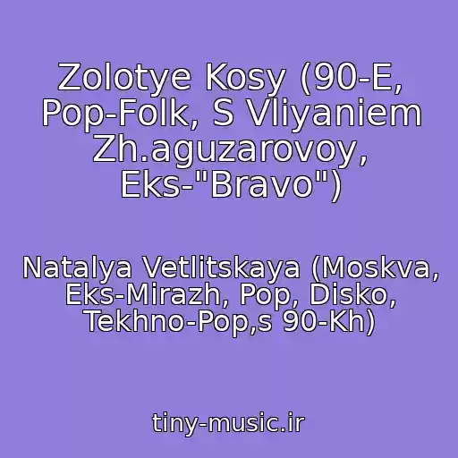 کاور آهنگ Zolotye Kosy (90-E, Pop-Folk, S Vliyaniem Zh.aguzarovoy, Eks-"Bravo") از Natalya Vetlitskaya (Moskva, Eks-Mirazh, Pop, Disko, Tekhno-Pop,s 90-Kh)