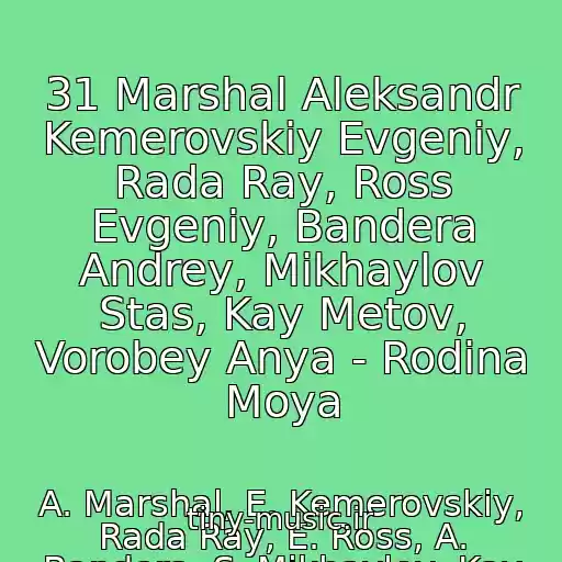 کاور آهنگ 31 Marshal Aleksandr Kemerovskiy Evgeniy, Rada Ray, Ross Evgeniy, Bandera Andrey, Mikhaylov Stas, Kay Metov, Vorobey Anya - Rodina Moya از A. Marshal, E. Kemerovskiy, Rada Ray, E. Ross, A. Bandera, S. Mikhaylov, Kay Metov, A. Vorobey