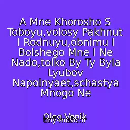 کاور آهنگ A Mne Khorosho S Toboyu,volosy Pakhnut I Rodnuyu,obnimu I Bolshego Mne I Ne Nado,tolko By Ty Byla Lyubov Napolnyaet,schastya Mnogo Ne از Oleg Venik