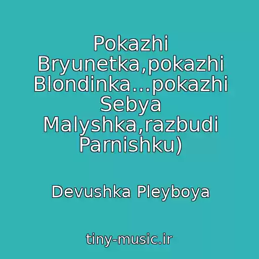 کاور آهنگ Pokazhi Bryunetka,pokazhi Blondinka...pokazhi Sebya Malyshka,razbudi Parnishku) از Devushka Pleyboya