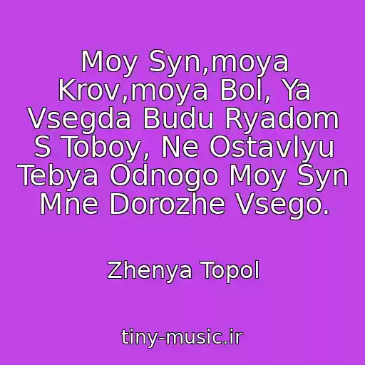 کاور آهنگ Moy Syn,moya Krov,moya Bol, Ya Vsegda Budu Ryadom S Toboy, Ne Ostavlyu Tebya Odnogo Moy Syn Mne Dorozhe Vsego. از Zhenya Topol