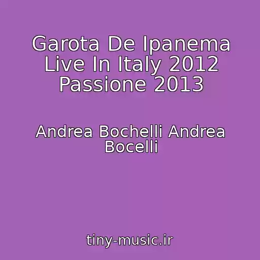 کاور آهنگ Garota De Ipanema Live In Italy 2012 Passione 2013 از Andrea Bochelli Andrea Bocelli