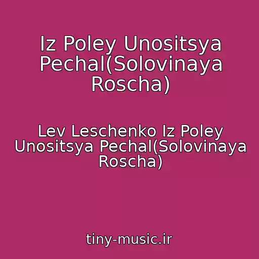 کاور آهنگ Iz Poley Unositsya Pechal(Solovinaya Roscha) از Lev Leschenko Iz Poley Unositsya Pechal(Solovinaya Roscha)