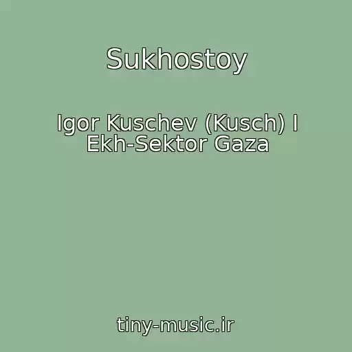 کاور آهنگ Sukhostoy از Igor Kuschev (Kusch) I Ekh-Sektor Gaza