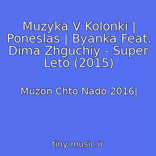 کاور آهنگ Muzyka V Kolonki | Poneslas | Byanka Feat. Dima Zhguchiy - Super Leto (2015) از Muzon Chto Nado 2016|