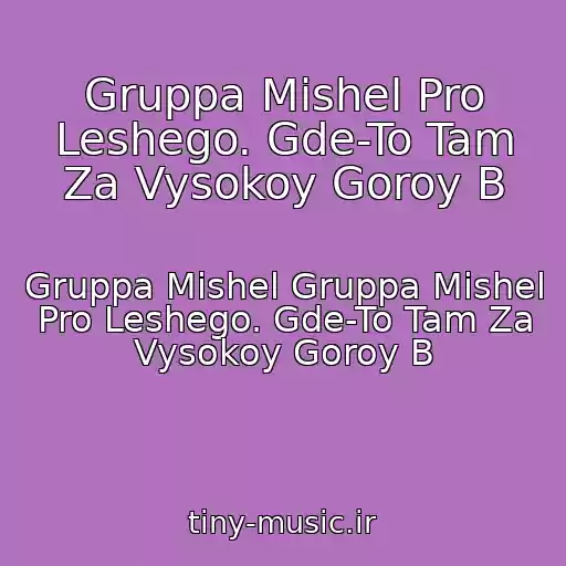 کاور آهنگ Gruppa Mishel Pro Leshego. Gde-To Tam Za Vysokoy Goroy B از Gruppa Mishel Gruppa Mishel Pro Leshego. Gde-To Tam Za Vysokoy Goroy B