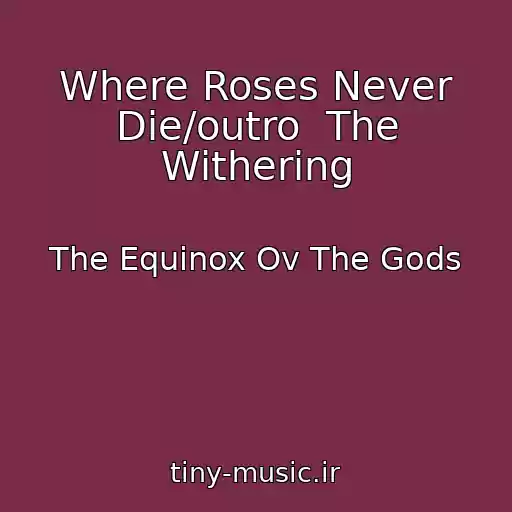کاور آهنگ Where Roses Never Die/outro  The Withering از The Equinox Ov The Gods